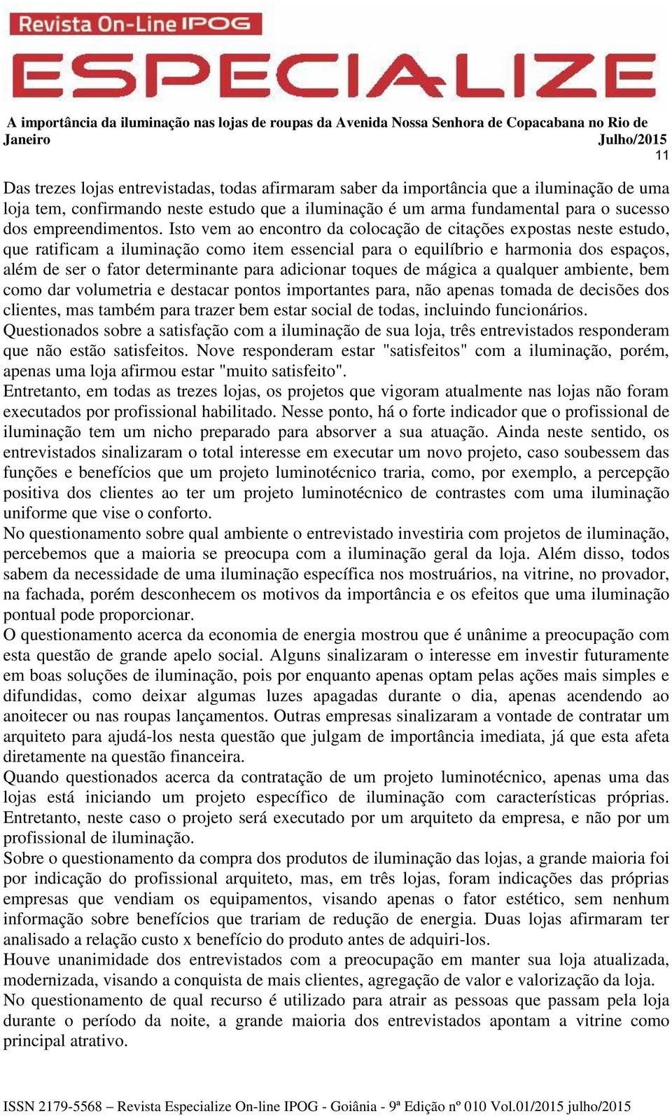 Isto vem ao encontro da colocação de citações expostas neste estudo, que ratificam a iluminação como item essencial para o equilíbrio e harmonia dos espaços, além de ser o fator determinante para