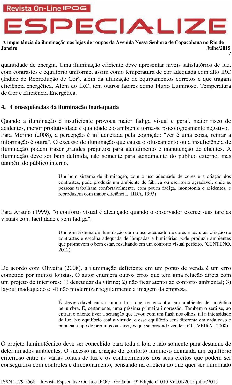 utilização de equipamentos corretos e que tragam eficiência energética. Além do IRC, tem outros fatores como Fluxo Luminoso, Temperatura de Cor e Eficiência Energética. 4.