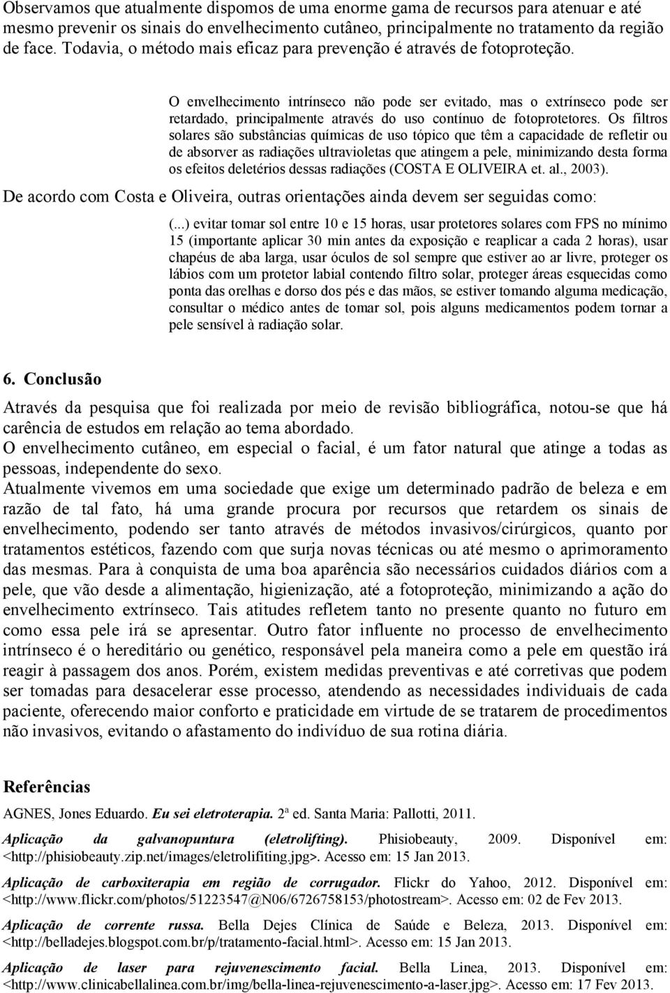 O envelhecimento intrínseco não pode ser evitado, mas o extrínseco pode ser retardado, principalmente através do uso contínuo de fotoprotetores.