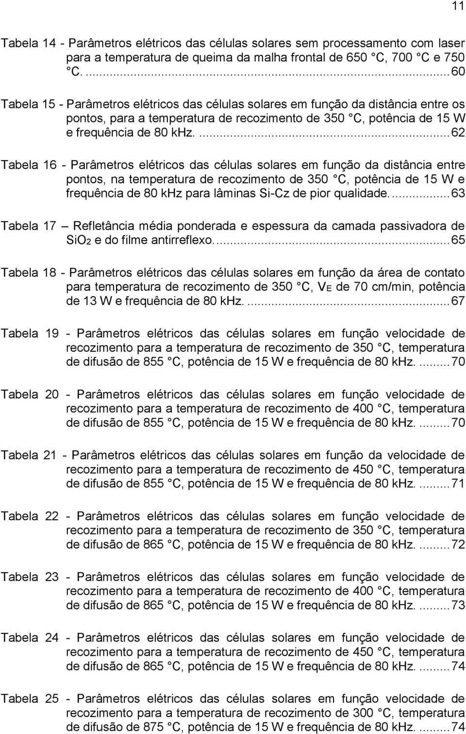 ... 62 Tabela 16 - Parâmetros elétricos das células solares em função da distância entre pontos, na temperatura de recozimento de 350 C, potência de 15 W e frequência de 80 khz para lâminas Si-Cz de