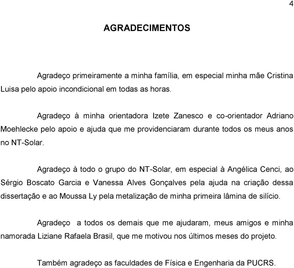 Agradeço à todo o grupo do NT-Solar, em especial à Angélica Cenci, ao Sérgio Boscato Garcia e Vanessa Alves Gonçalves pela ajuda na criação dessa dissertação e ao Moussa Ly pela