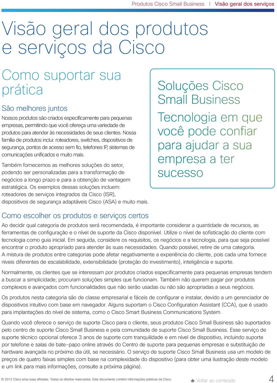 Nossa família de produtos inclui: roteadores, switches, dispositivos de segurança, pontos de acesso sem fio, telefones IP, sistemas de comunicações unificados e muito mais.