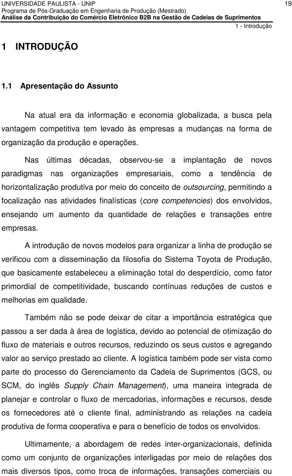 Nas últimas décadas, observou-se a implantação de novos paradigmas nas organizações empresariais, como a tendência de horizontalização produtiva por meio do conceito de outsourcing, permitindo a