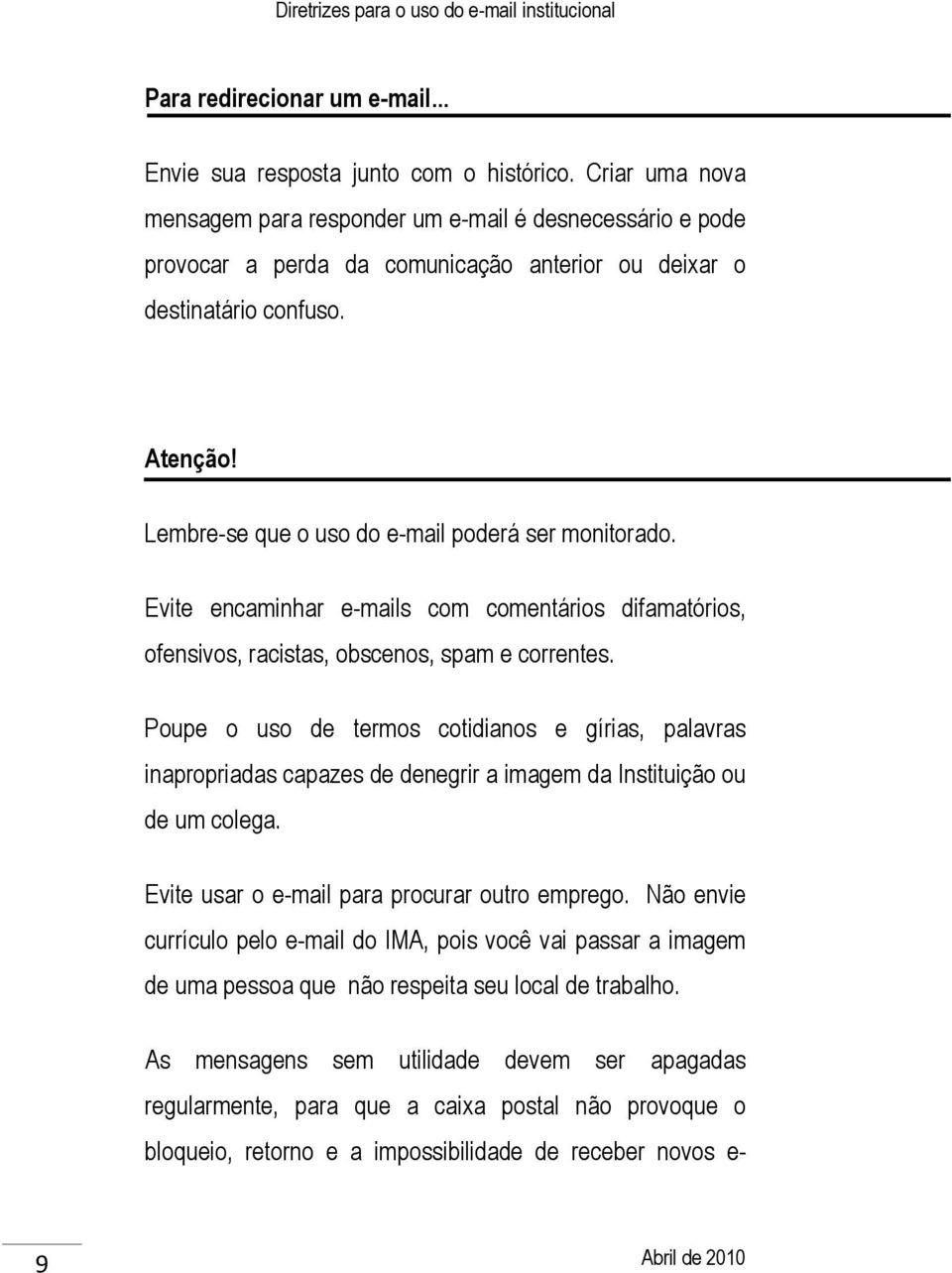 Lembre-se que o uso do e-mail poderá ser monitorado. Evite encaminhar e-mails com comentários difamatórios, ofensivos, racistas, obscenos, spam e correntes.