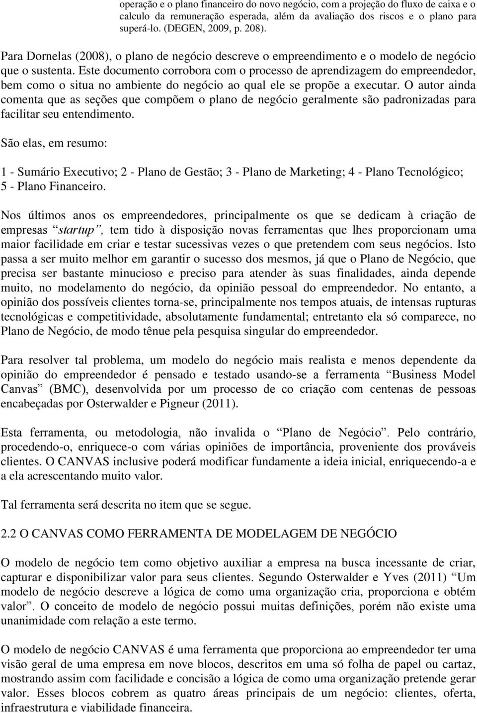 Este documento corrobora com o processo de aprendizagem do empreendedor, bem como o situa no ambiente do negócio ao qual ele se propõe a executar.