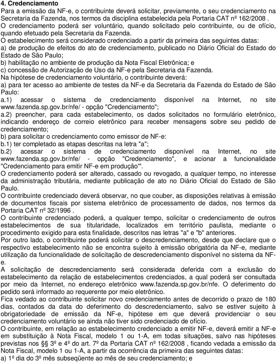 O estabelecimento será considerado credenciado a partir da primeira das seguintes datas: a) de produção de efeitos do ato de credenciamento, publicado no Diário Oficial do Estado do Estado de São