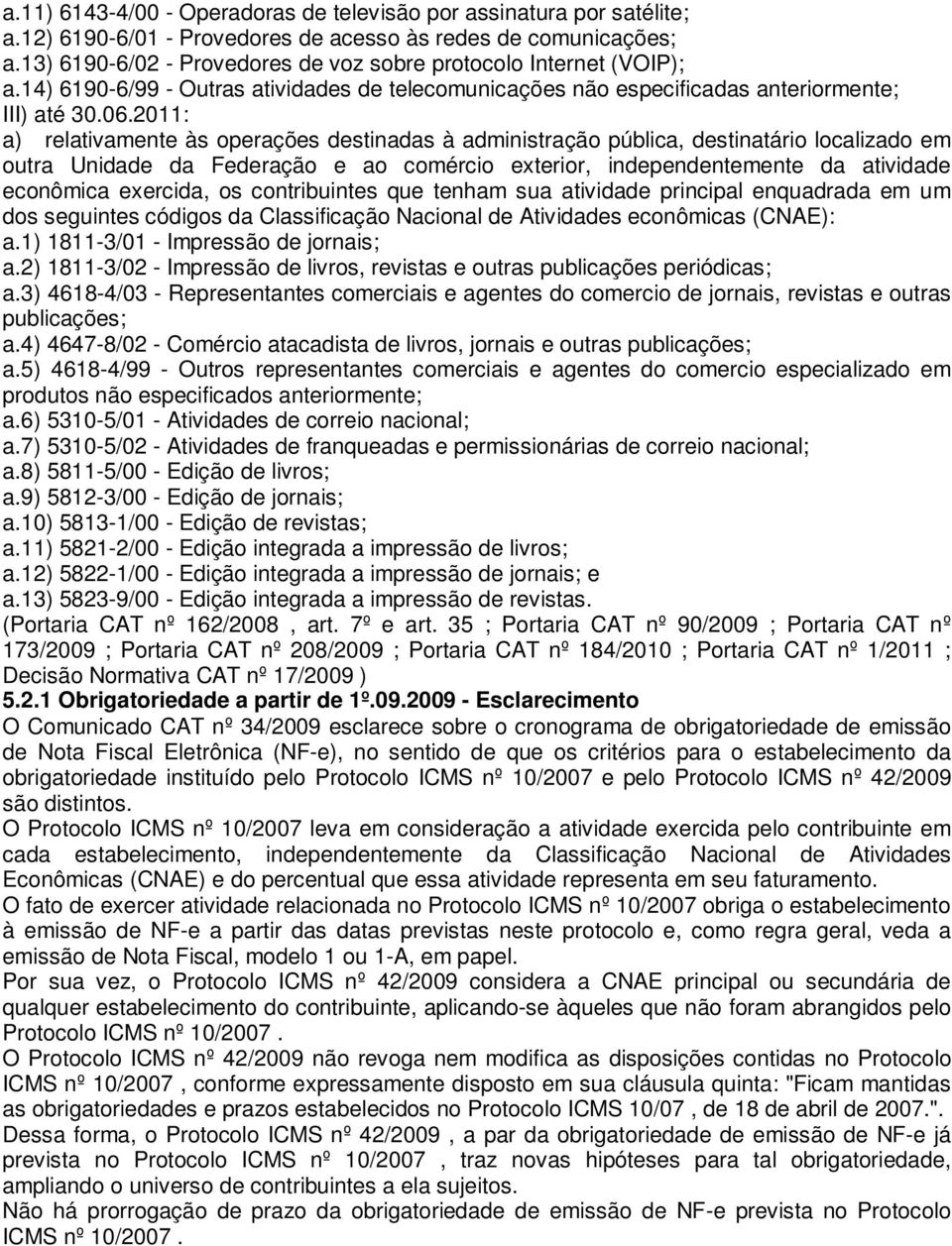 2011: a) relativamente às operações destinadas à administração pública, destinatário localizado em outra Unidade da Federação e ao comércio exterior, independentemente da atividade econômica