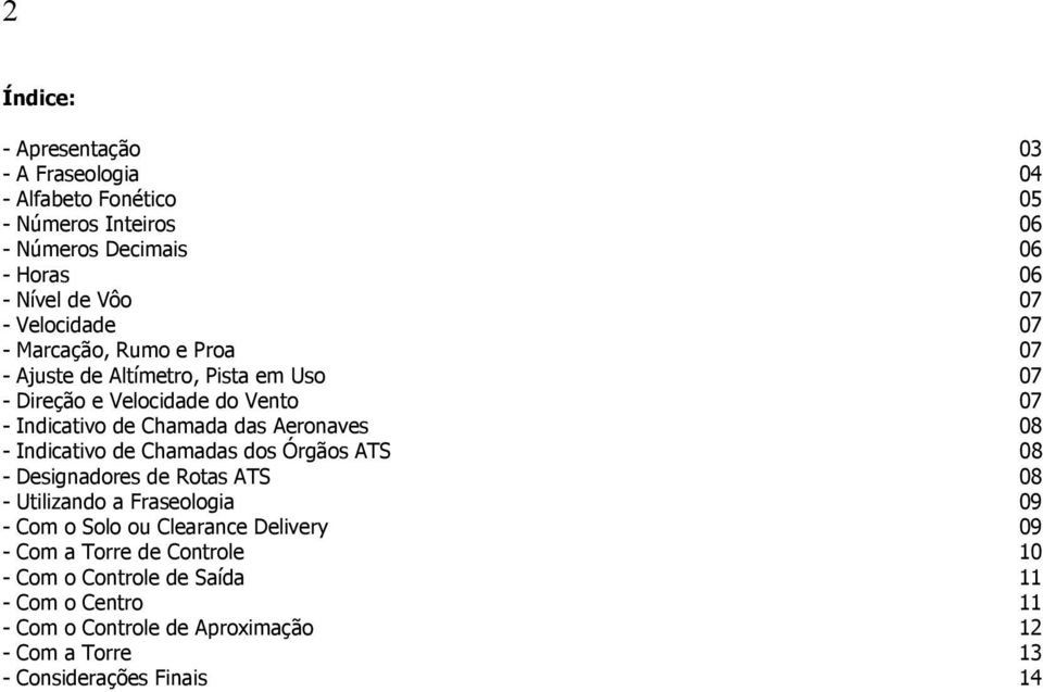 Aeronaves 08 - Indicativo de Chamadas dos Órgãos ATS 08 - Designadores de Rotas ATS 08 - Utilizando a Fraseologia 09 - Com o Solo ou Clearance