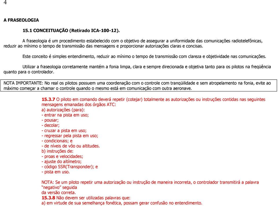 autorizações claras e concisas. Este conceito é simples entendimento, reduzir ao mínimo o tempo de transmissão com clareza e objetividade nas comunicações.