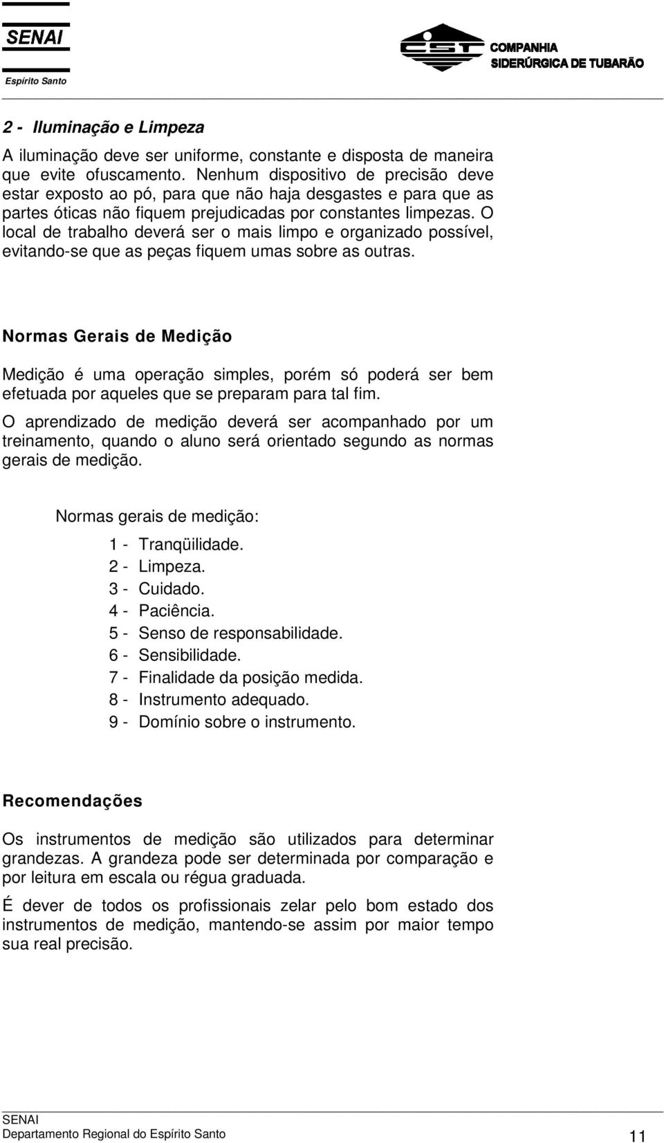 O local de trabalho deverá ser o mais limpo e organizado possível, evitando-se que as peças fiquem umas sobre as outras.