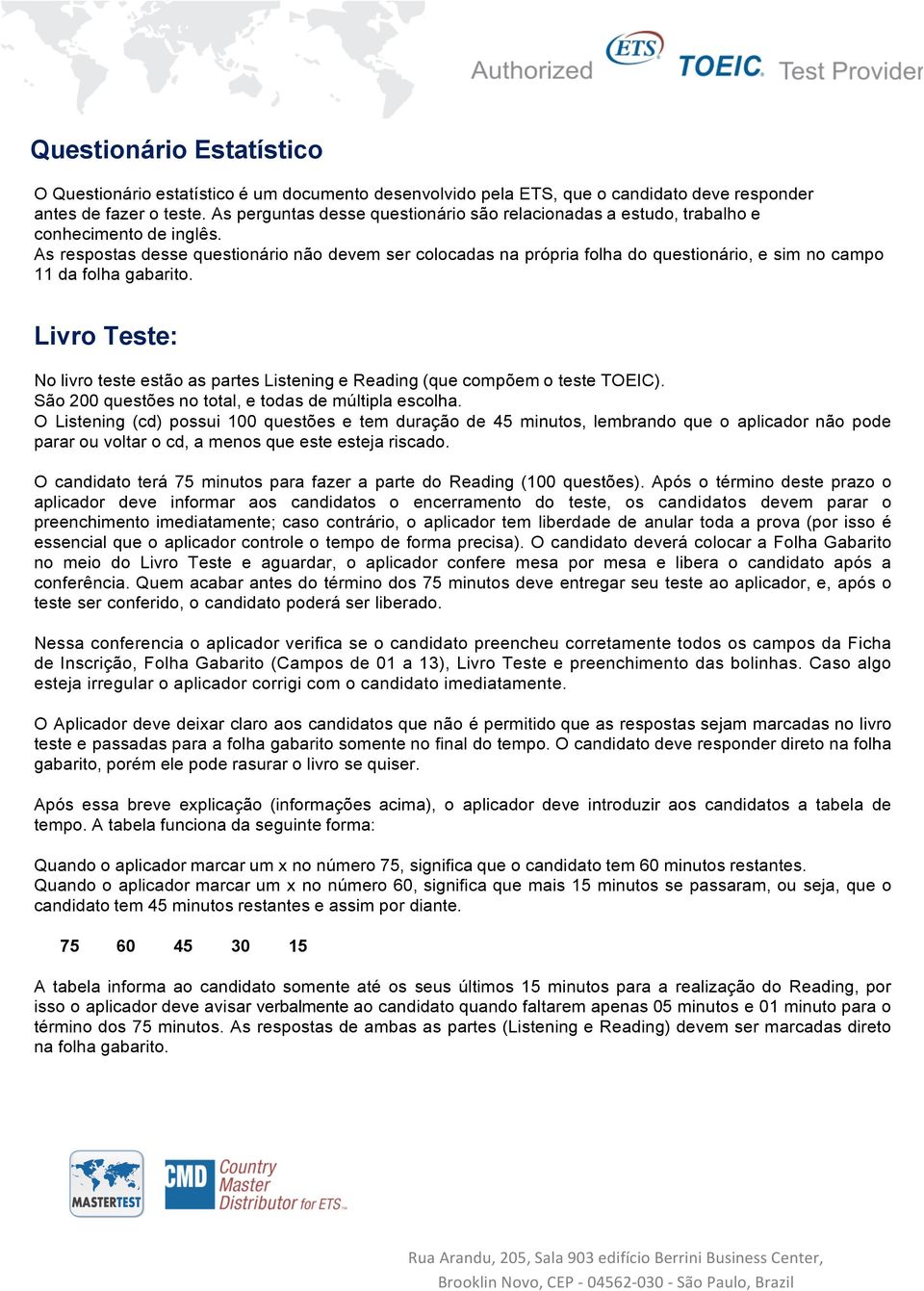 As respostas desse questionário não devem ser colocadas na própria folha do questionário, e sim no campo 11 da folha gabarito.