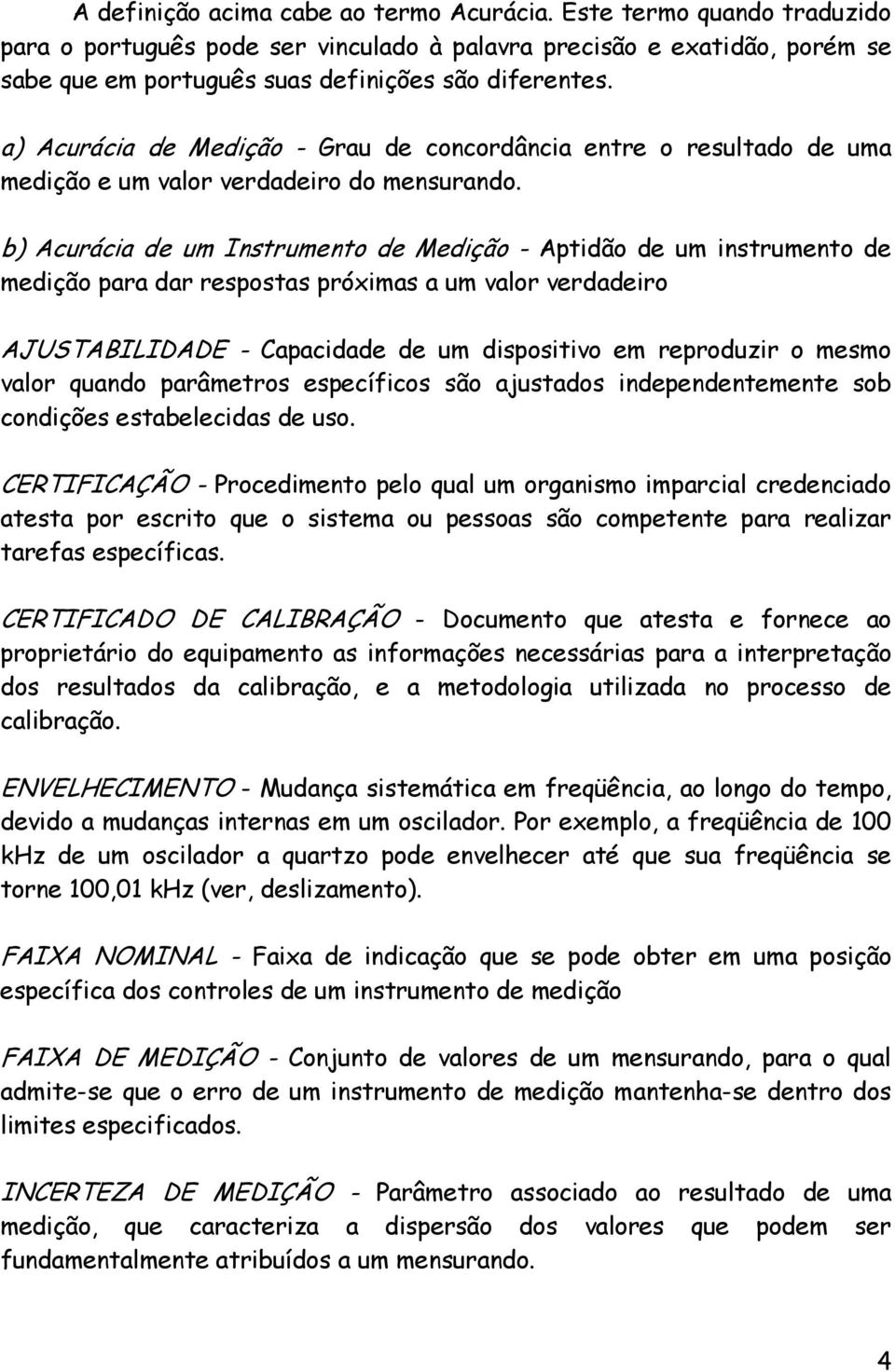 b) Acurácia de um Instrumento de Medição - Aptidão de um instrumento de medição para dar respostas próximas a um valor verdadeiro AJUSTABILIDADE - Capacidade de um dispositivo em reproduzir o mesmo