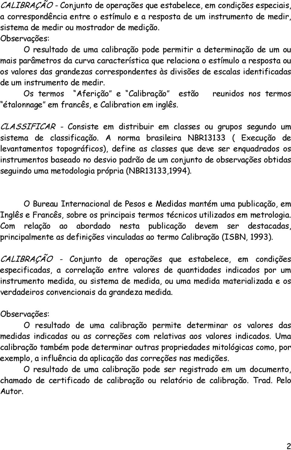 correspondentes às divisões de escalas identificadas de um instrumento de medir. Os termos Aferição e Calibração estão reunidos nos termos étalonnage em francês, e Calibration em inglês.