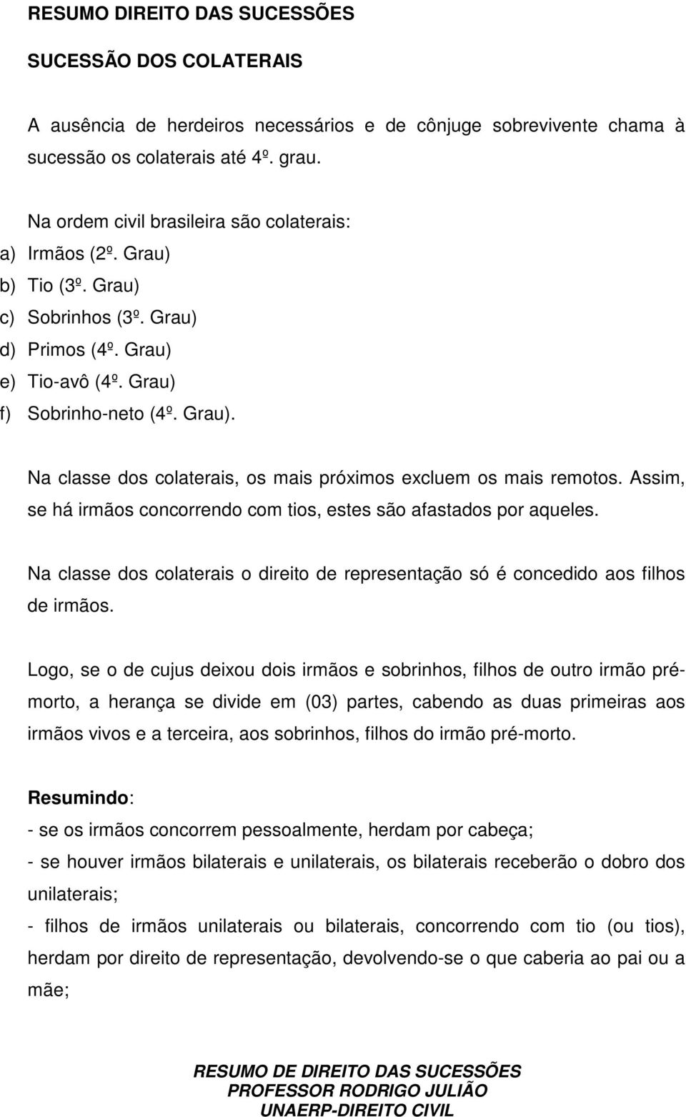 Assim, se há irmãos concorrendo com tios, estes são afastados por aqueles. Na classe dos colaterais o direito de representação só é concedido aos filhos de irmãos.