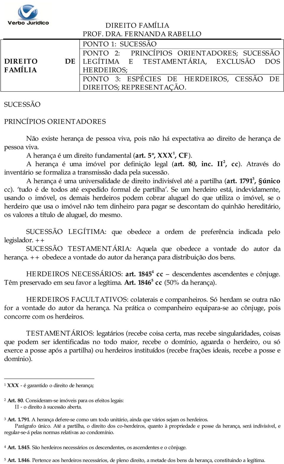 5º, XXX 1, CF). A herança é uma imóvel por definição legal (art. 80, inc. II 2, cc). Através do inventário se formaliza a transmissão dada pela sucessão.