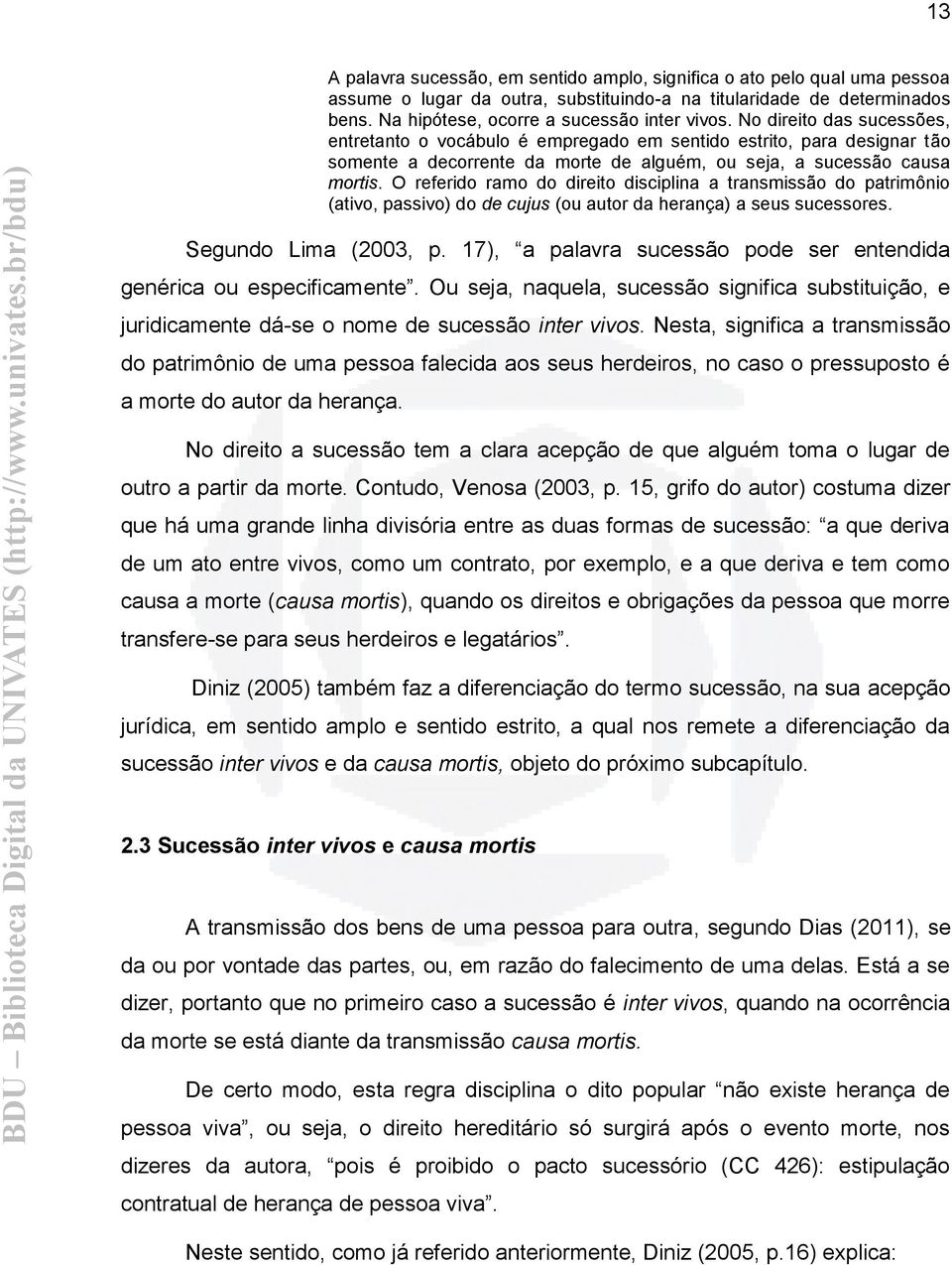 O referido ramo do direito disciplina a transmissão do patrimônio (ativo, passivo) do de cujus (ou autor da herança) a seus sucessores. Segundo Lima (2003, p.