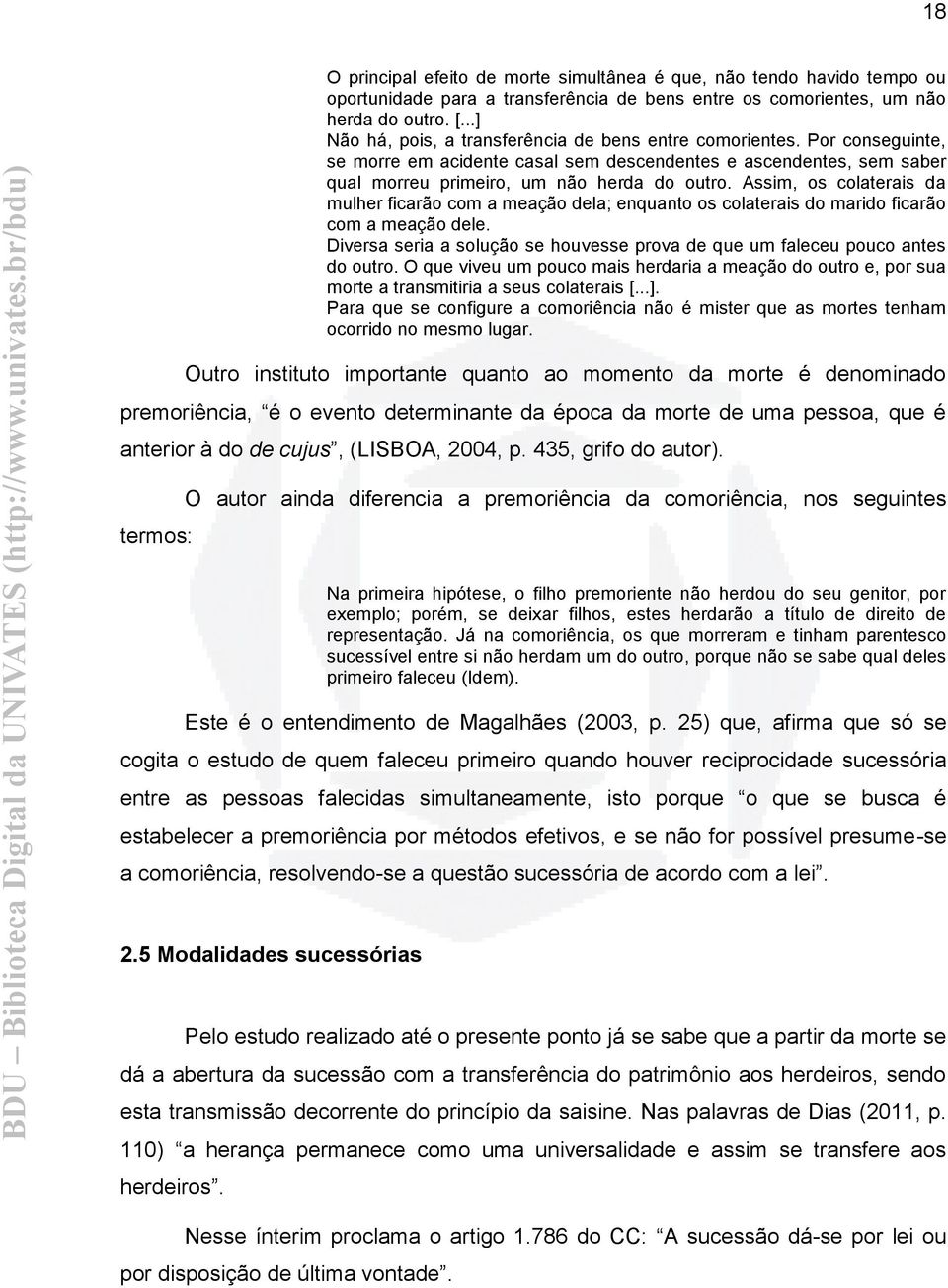 Assim, os colaterais da mulher ficarão com a meação dela; enquanto os colaterais do marido ficarão com a meação dele. Diversa seria a solução se houvesse prova de que um faleceu pouco antes do outro.