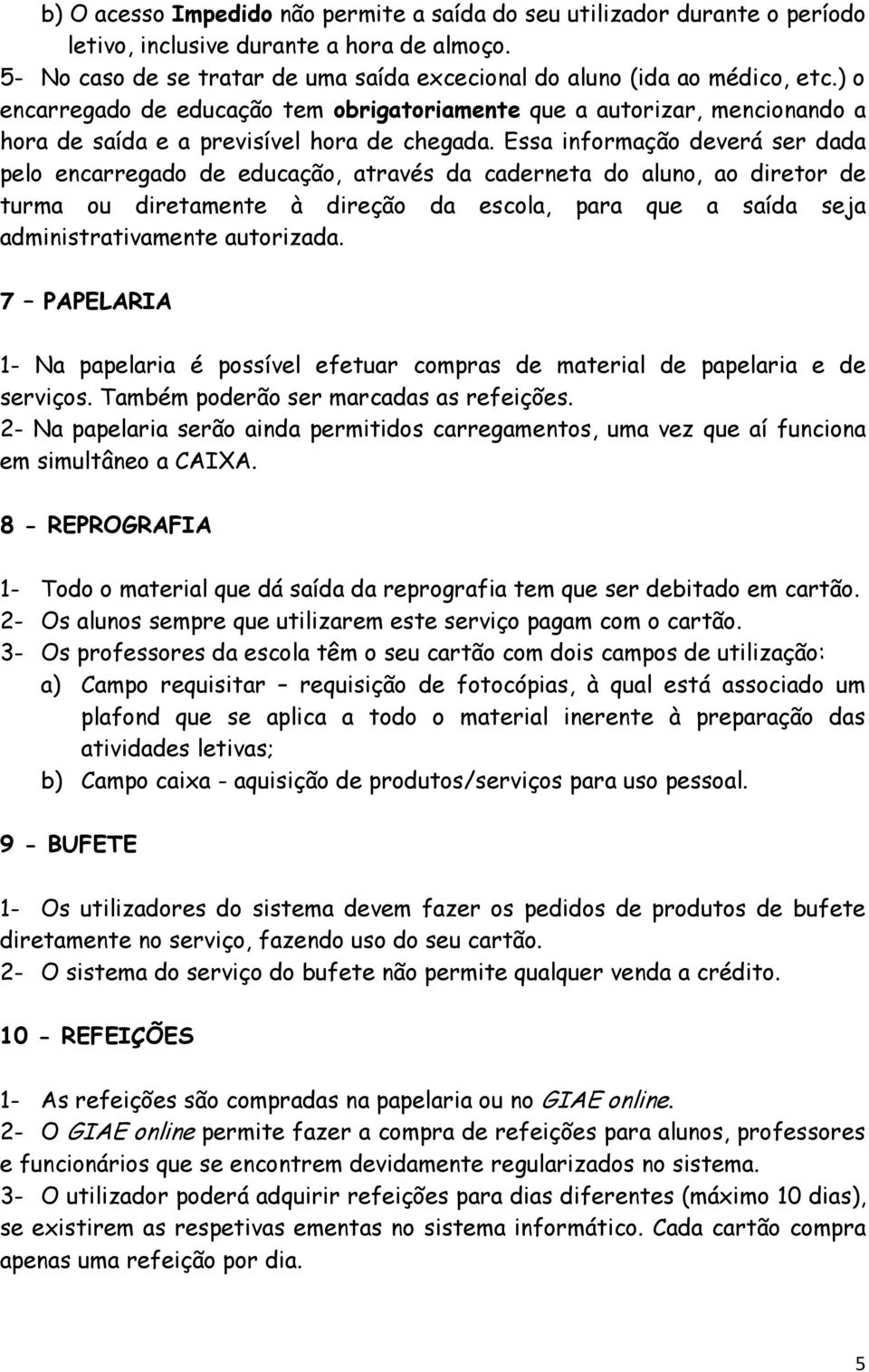 Essa informação deverá ser dada pelo encarregado de educação, através da caderneta do aluno, ao diretor de turma ou diretamente à direção da escola, para que a saída seja administrativamente