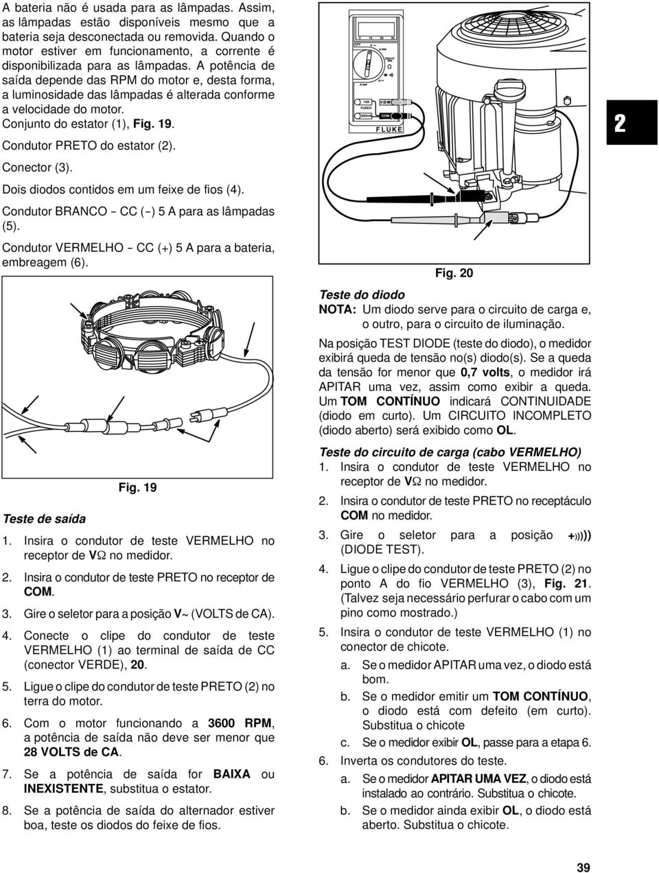 A potência de saída depende das RPM do motor e, desta forma, a luminosidade das lâmpadas é alterada conforme a velocidade do motor. Conjunto do estator (1), Fig. 19. Condutor PRETO do estator (2).