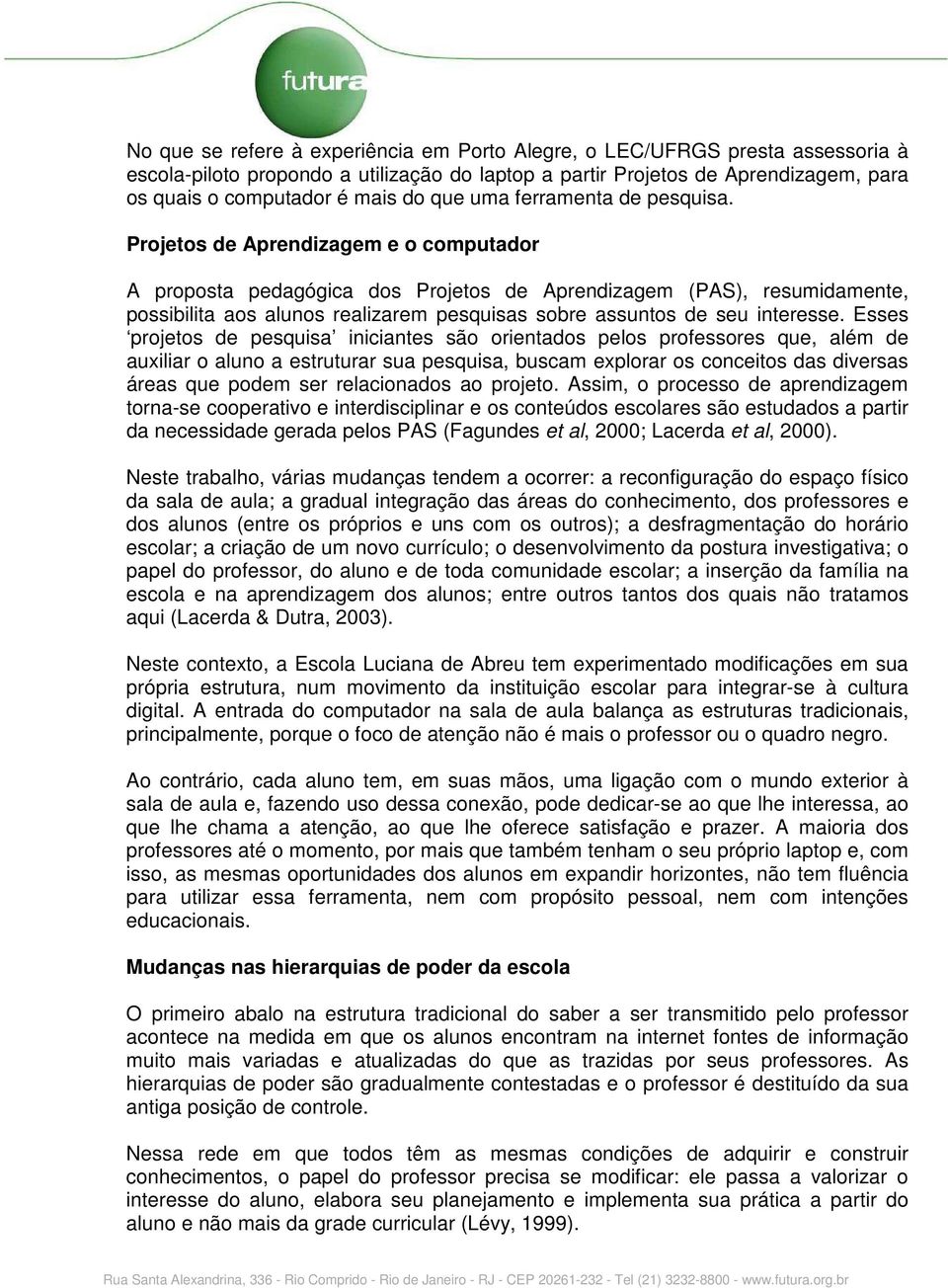 Projetos de Aprendizagem e o computador A proposta pedagógica dos Projetos de Aprendizagem (PAS), resumidamente, possibilita aos alunos realizarem pesquisas sobre assuntos de seu interesse.