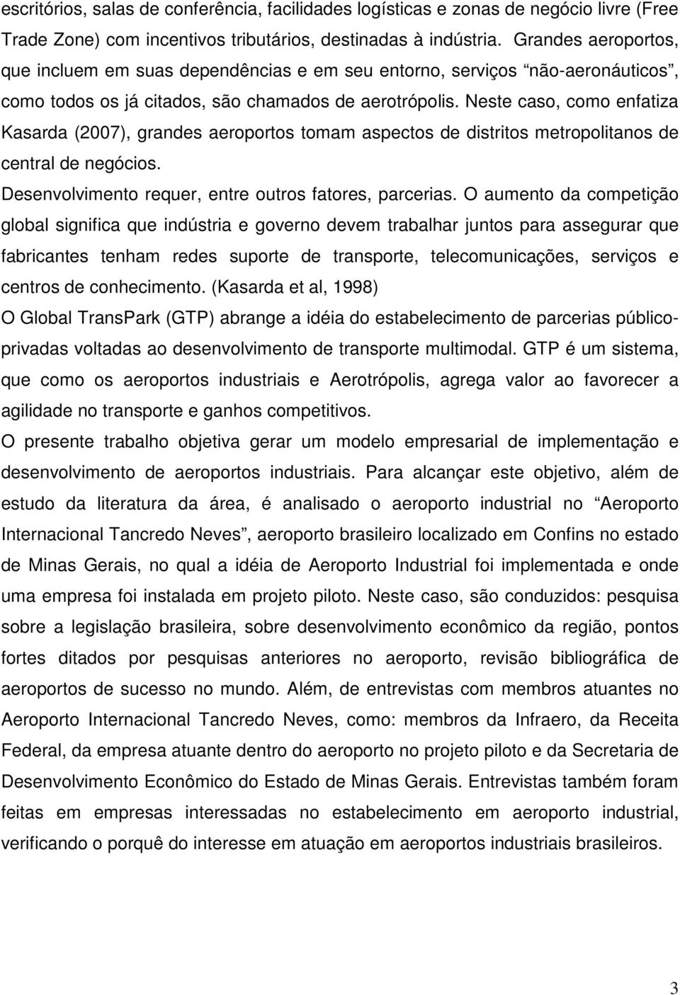 Neste caso, como enfatiza Kasarda (2007), grandes aeroportos tomam aspectos de distritos metropolitanos de central de negócios. Desenvolvimento requer, entre outros fatores, parcerias.