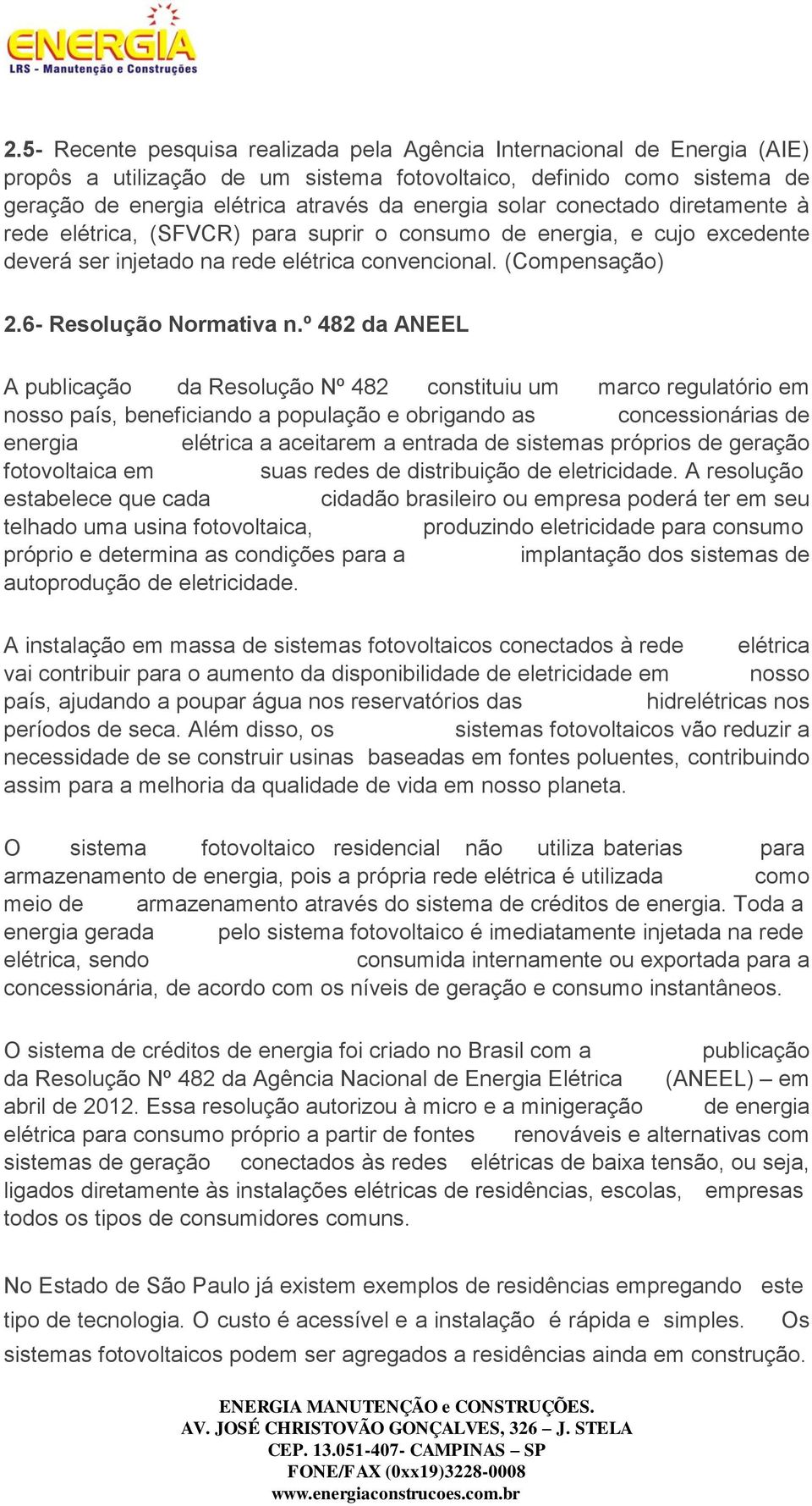 º 482 da ANEEL A publicação da Resolução Nº 482 constituiu um marco regulatório em nosso país, beneficiando a população e obrigando as concessionárias de energia elétrica a aceitarem a entrada de