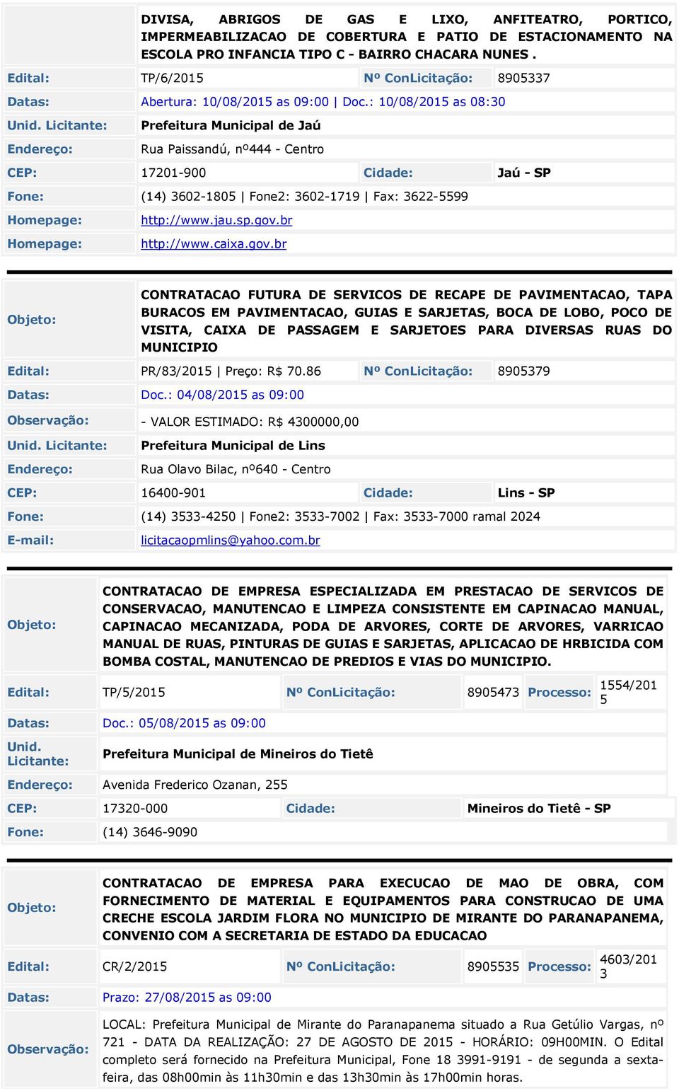 : 10/08/2015 as 08:30 Prefeitura Municipal de Jaú Rua Paissandú, nº444 - Centro CEP: 17201-900 Jaú - SP Fone: (14) 3602-1805 Fone2: 3602-1719 Fax: 3622-5599 http://www.jau.sp.gov.br http://www.caixa.