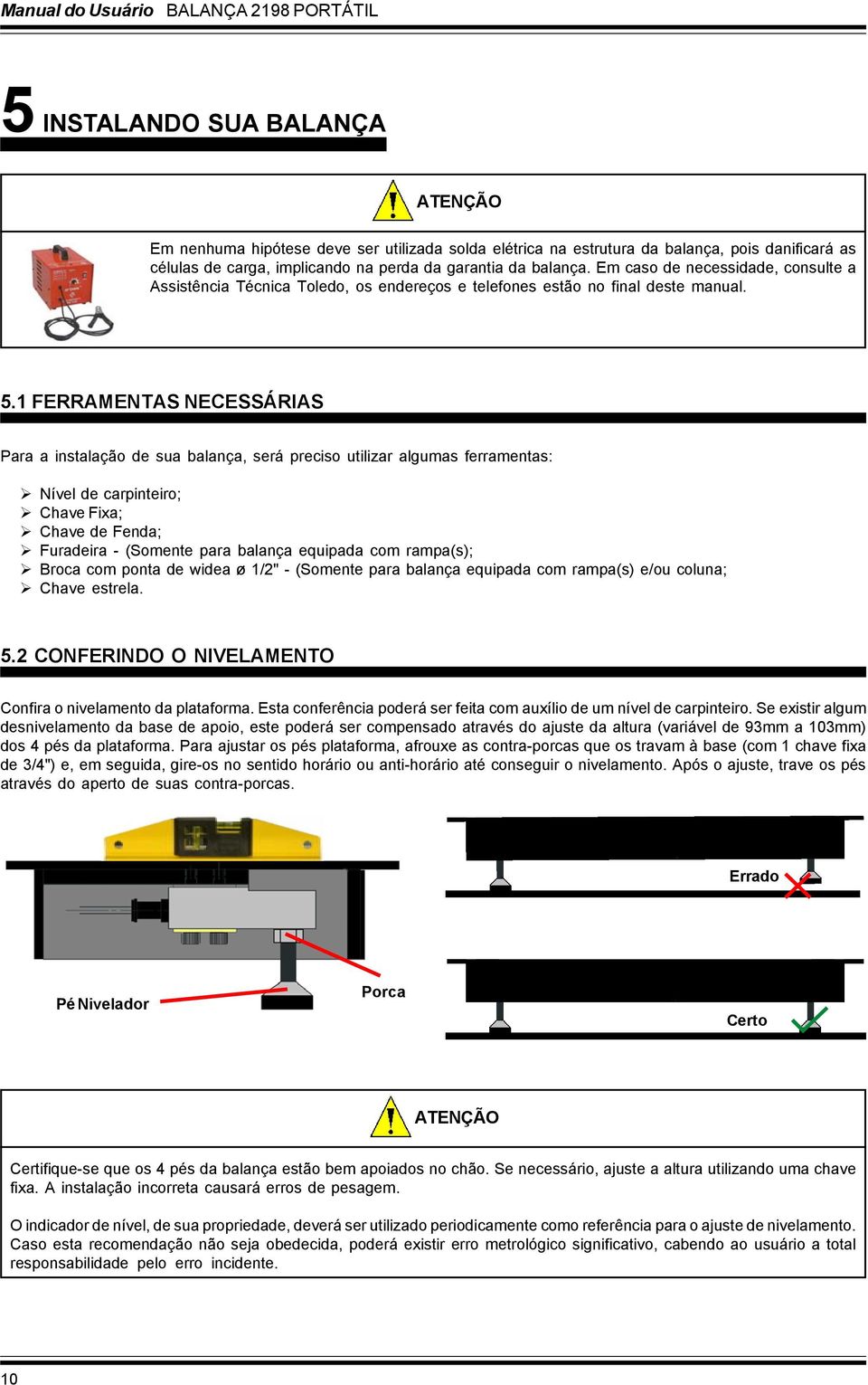 1 FERRAMENTAS NECESSÁRIAS Para a instalação de sua balança, será preciso utilizar algumas ferramentas: Nível de carpinteiro; Chave Fixa; Chave de Fenda; Furadeira - (Somente para balança equipada com