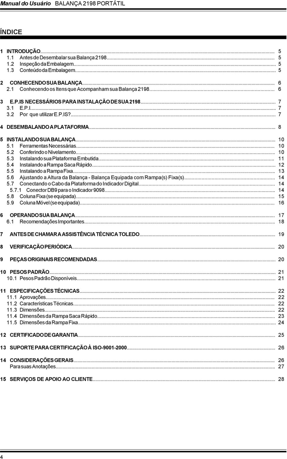 .. 8 5 INSTALANDO SUA BALANÇA... 10 5.1 Ferramentas Necessárias... 10 5.2 Conferindo o Nivelamento... 10 5.3 Instalando sua Plataforma Embutida... 11 5.4 Instalando a Rampa Saca Rápido... 12 5.