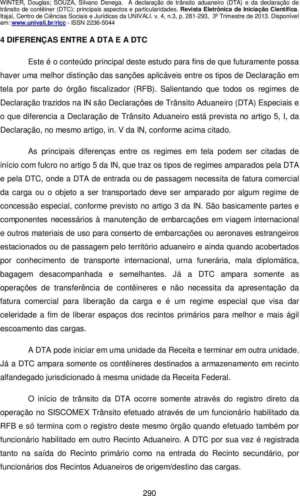 Salientando que todos os regimes de Declaração trazidos na IN são Declarações de Trânsito Aduaneiro (DTA) Especiais e o que diferencia a Declaração de Trânsito Aduaneiro está prevista no artigo 5, I,