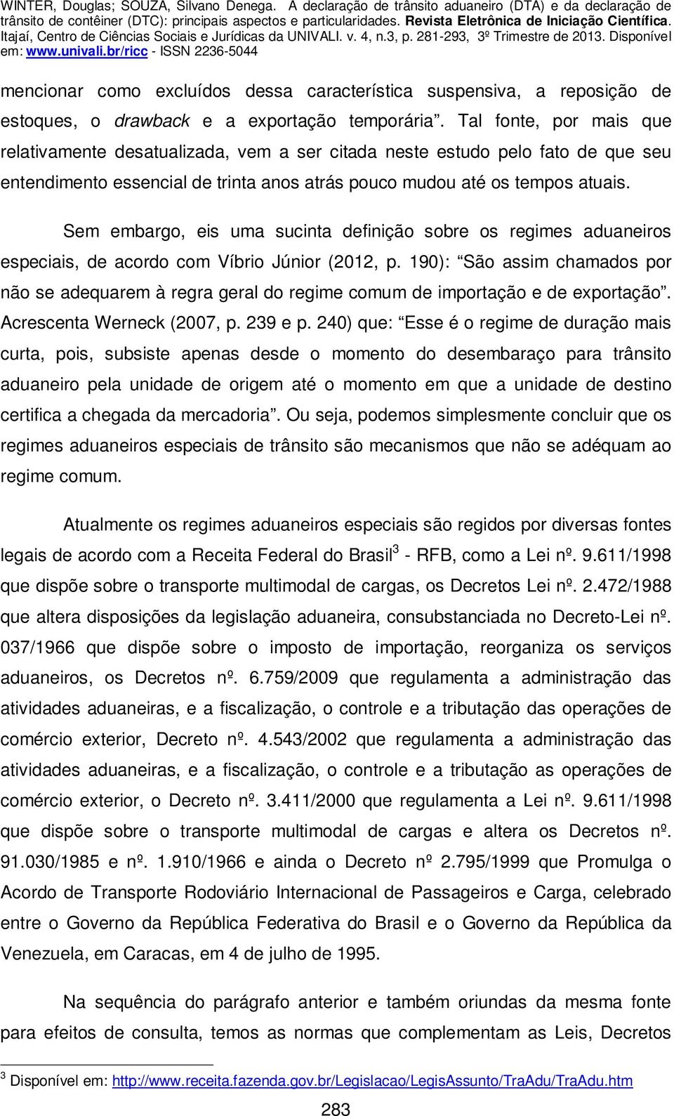 Sem embargo, eis uma sucinta definição sobre os regimes aduaneiros especiais, de acordo com Víbrio Júnior (2012, p.