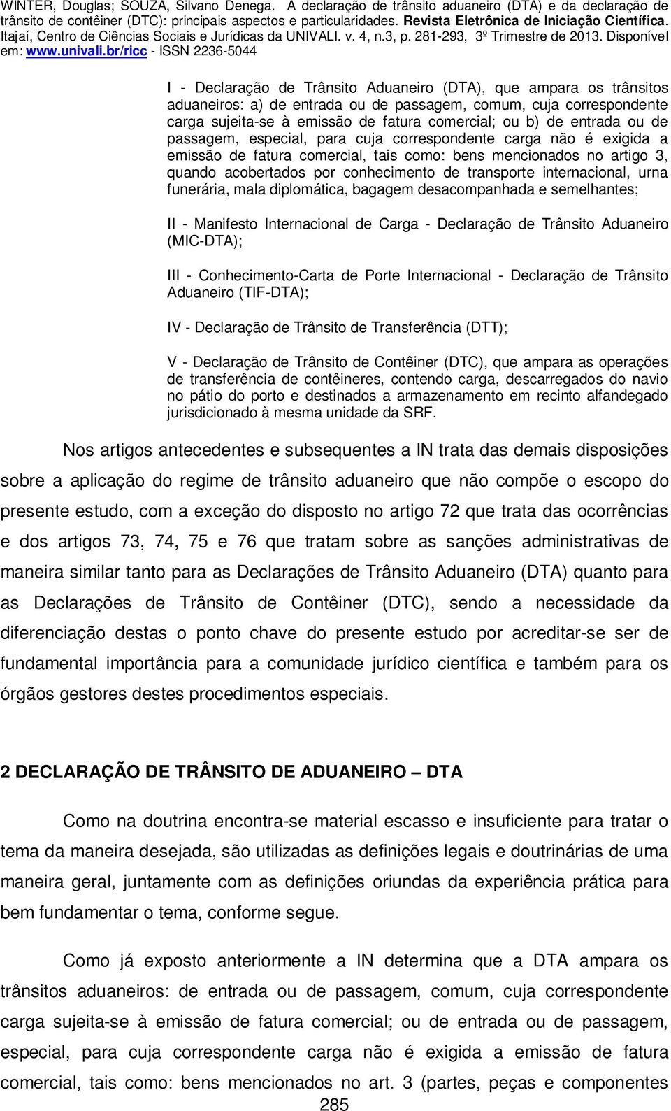 transporte internacional, urna funerária, mala diplomática, bagagem desacompanhada e semelhantes; II - Manifesto Internacional de Carga - Declaração de Trânsito Aduaneiro (MIC-DTA); III -