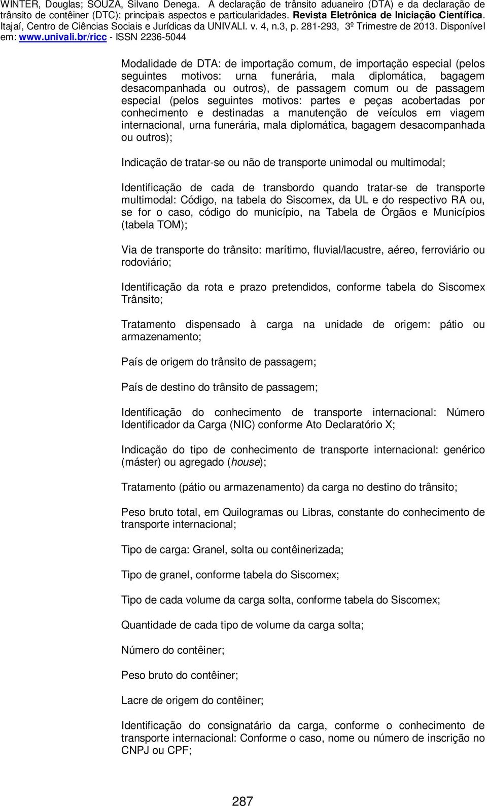 outros); Indicação de tratar-se ou não de transporte unimodal ou multimodal; Identificação de cada de transbordo quando tratar-se de transporte multimodal: Código, na tabela do Siscomex, da UL e do