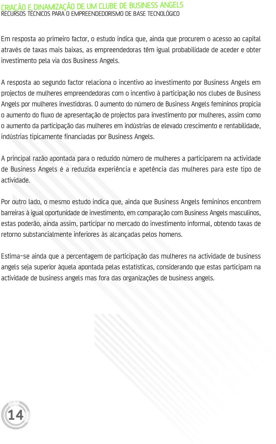 A resposta ao segundo factor relaciona o incentivo ao investimento por Business Angels em projectos de mulheres empreendedoras com o incentivo à participação nos clubes de Business Angels por