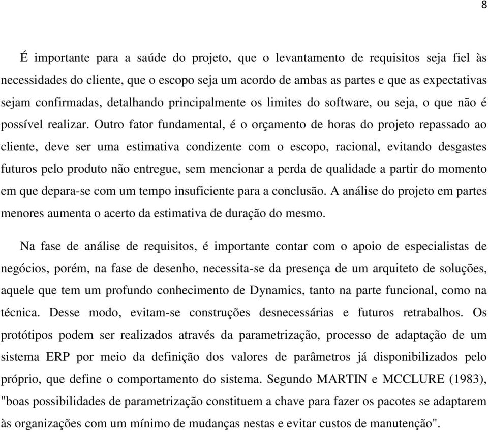 Outro fator fundamental, é o orçamento de horas do projeto repassado ao cliente, deve ser uma estimativa condizente com o escopo, racional, evitando desgastes futuros pelo produto não entregue, sem