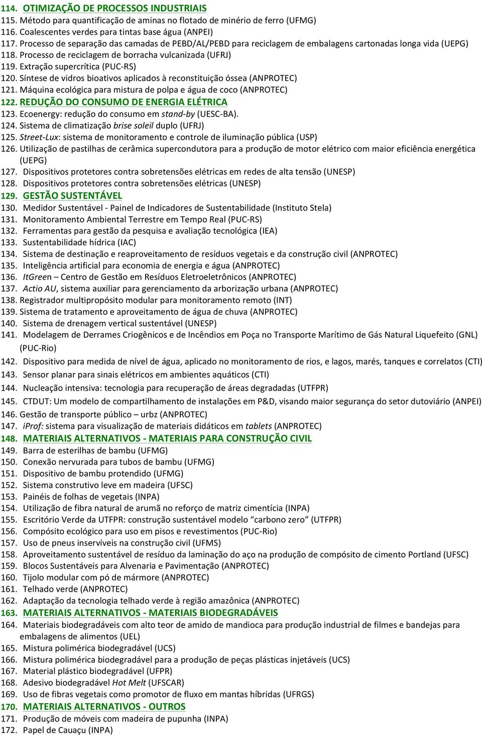 Extração supercrítica (PUC- RS) 120. Síntese de vidros bioativos aplicados à reconstituição óssea (ANPROTEC) 121. Máquina ecológica para mistura de polpa e água de coco (ANPROTEC) 122.