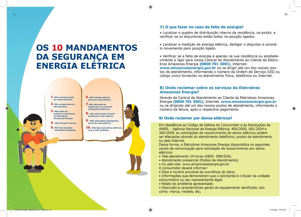 Verificar se a falta de energia é apenas na sua residência ou estabelecimento e ligar para nossa Central de Atendimento ao Cliente da Eletrobras Amazonas Energia (0800 701 3001), Internet: www.