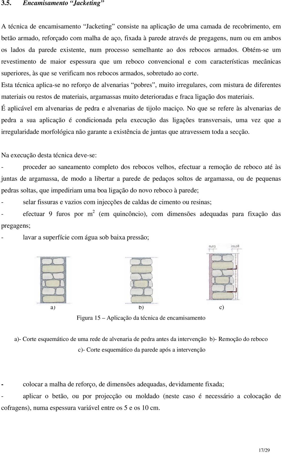 Obtém-se um revestimento de maior espessura que um reboco convencional e com características mecânicas superiores, às que se verificam nos rebocos armados, sobretudo ao corte.