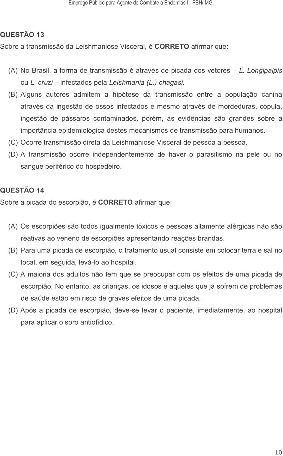 (B) Alguns autores admitem a hipótese da transmissão entre a população canina através da ingestão de ossos infectados e mesmo através de mordeduras, cópula, ingestão de pássaros contaminados, porém,