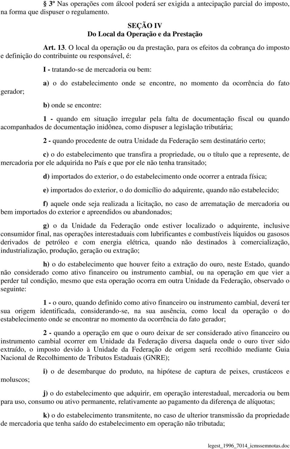 se encontre, no momento da ocorrência do fato b) onde se encontre: 1 - quando em situação irregular pela falta de documentação fiscal ou quando acompanhados de documentação inidônea, como dispuser a