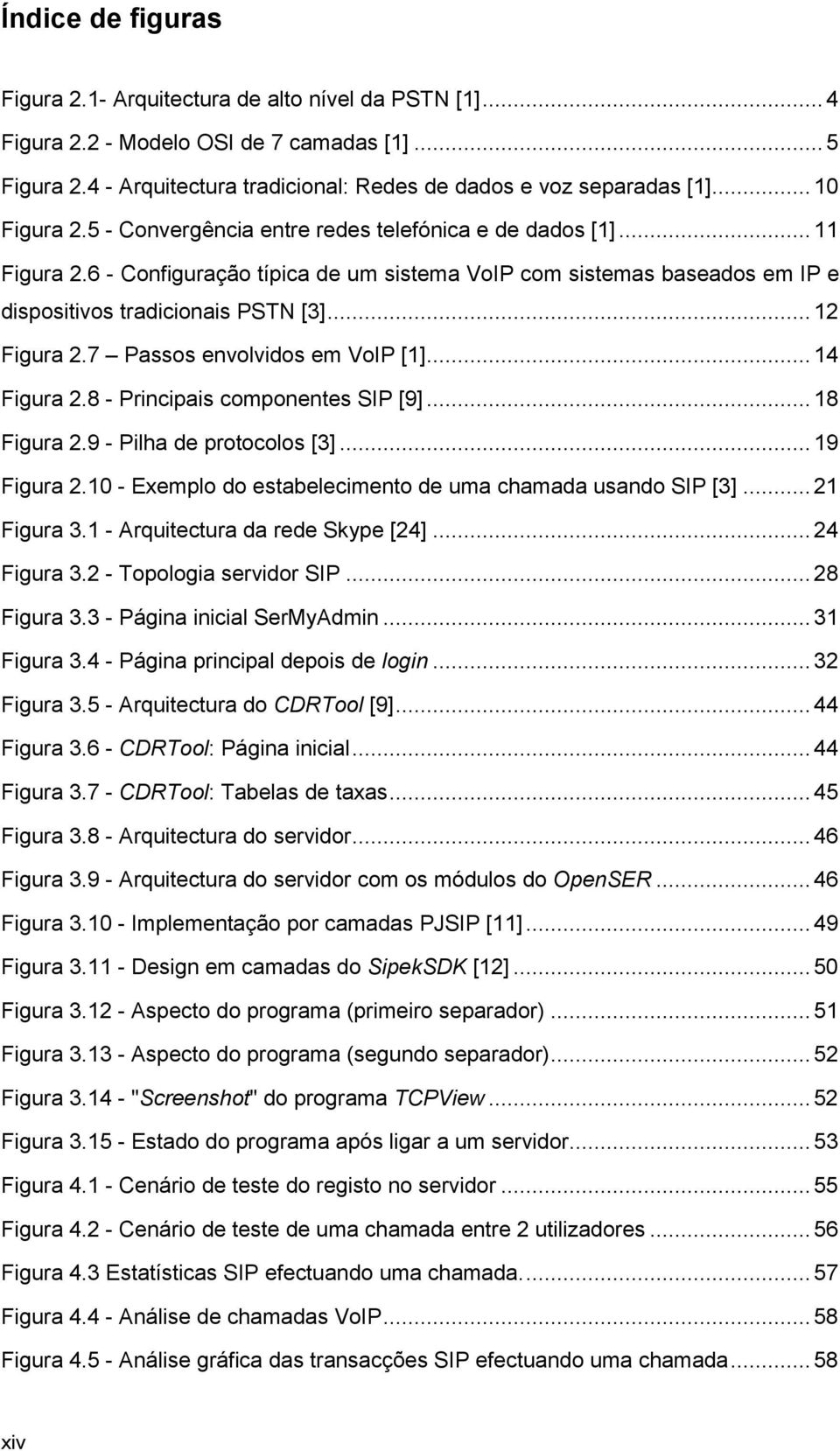 .. 12 Figura 2.7 Passos envolvidos em VoIP [1]... 14 Figura 2.8 - Principais componentes SIP [9]... 18 Figura 2.9 - Pilha de protocolos [3]... 19 Figura 2.