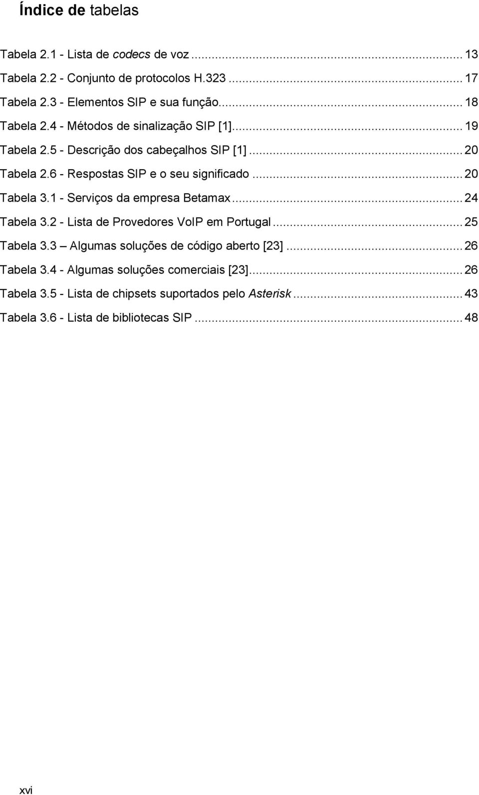 .. 20 Tabela 3.1 - Serviços da empresa Betamax... 24 Tabela 3.2 - Lista de Provedores VoIP em Portugal... 25 Tabela 3.