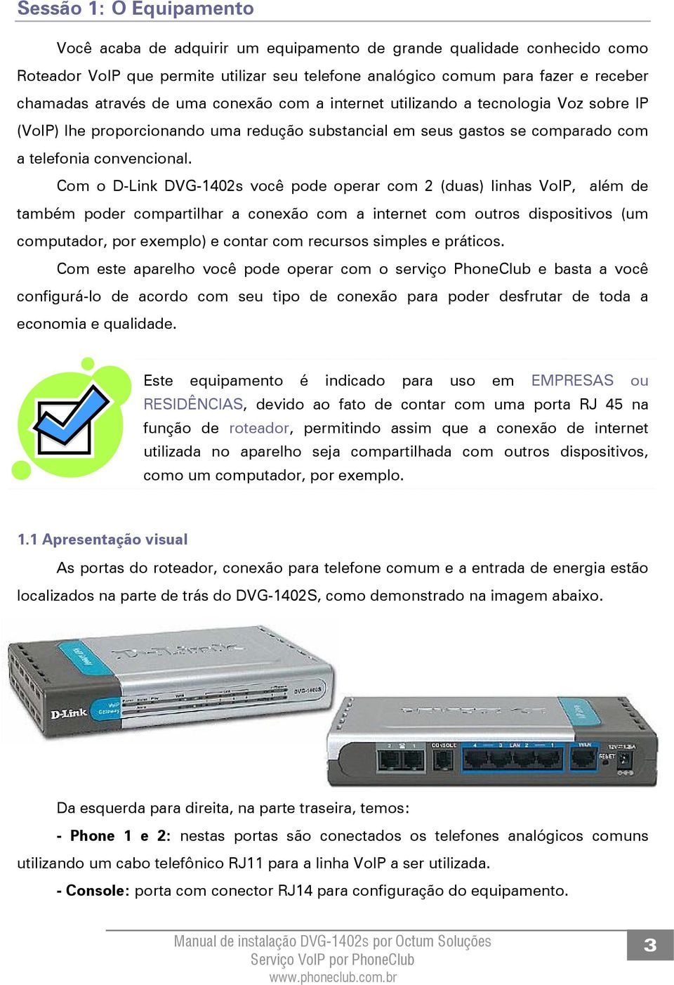 Com o D-Link DVG-1402s você pode operar com 2 (duas) linhas VoIP, além de também poder compartilhar a conexão com a internet com outros dispositivos (um computador, por exemplo) e contar com recursos