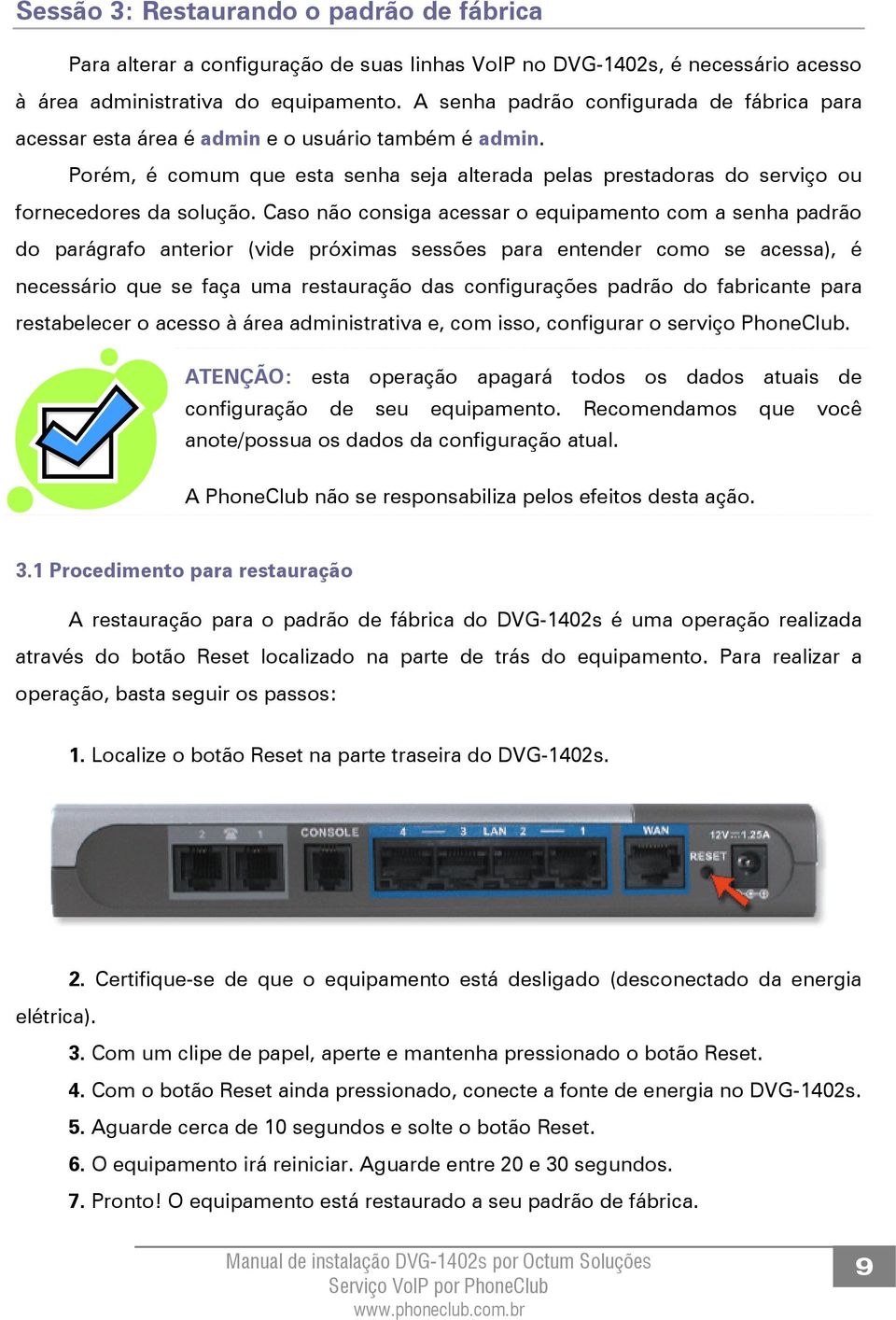 Caso não consiga acessar o equipamento com a senha padrão do parágrafo anterior (vide próximas sessões para entender como se acessa), é necessário que se faça uma restauração das configurações padrão