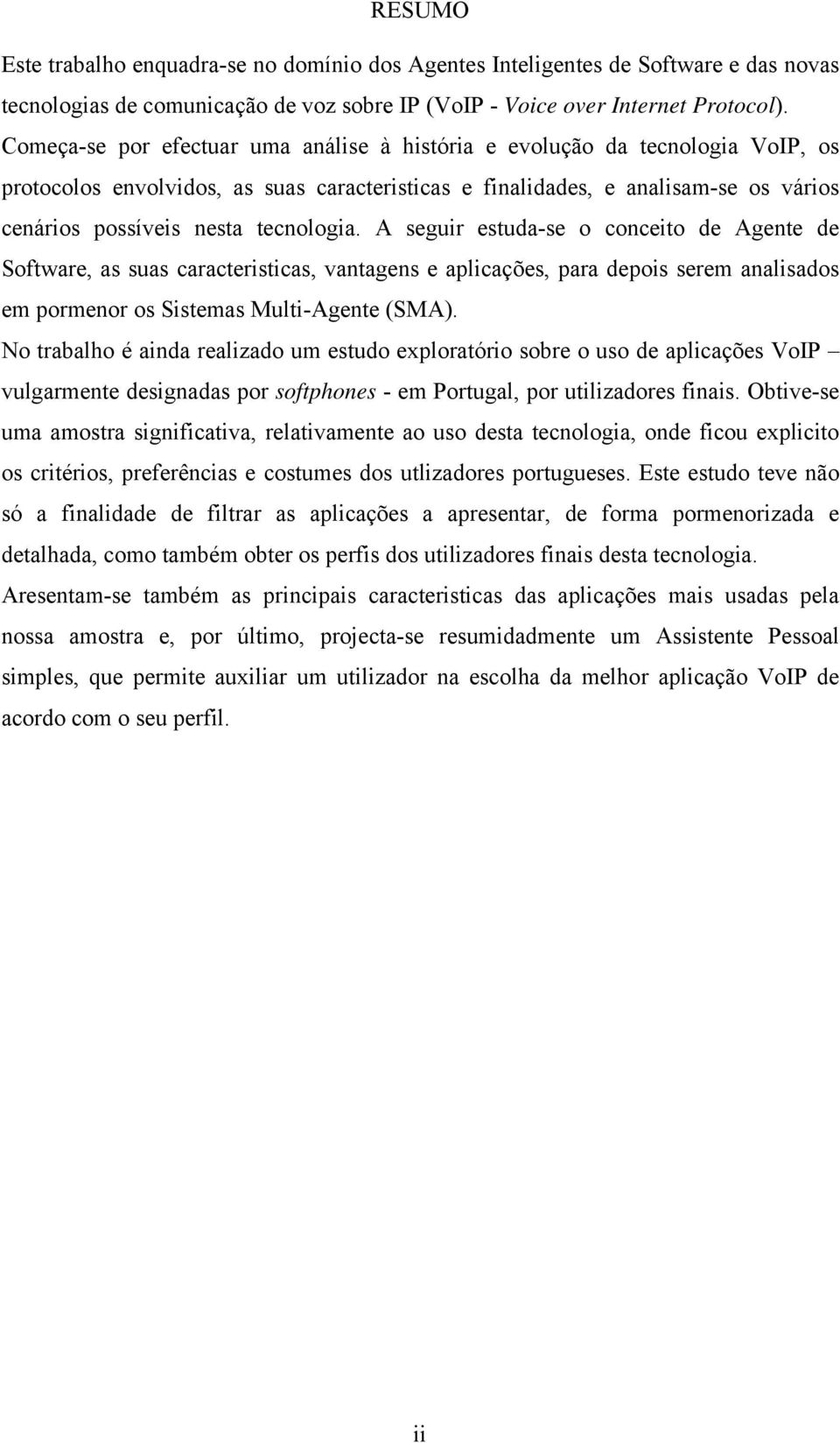 tecnologia. A seguir estuda-se o conceito de Agente de Software, as suas caracteristicas, vantagens e aplicações, para depois serem analisados em pormenor os Sistemas Multi-Agente (SMA).