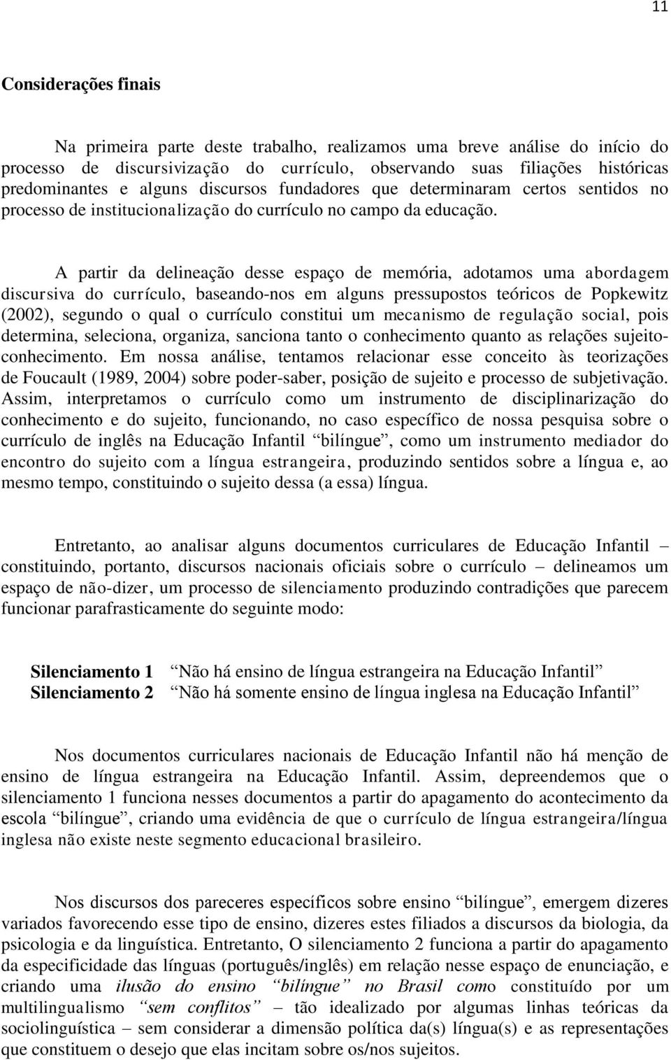 A partir da delineação desse espaço de memória, adotamos uma abordagem discursiva do currículo, baseando-nos em alguns pressupostos teóricos de Popkewitz (2002), segundo o qual o currículo constitui