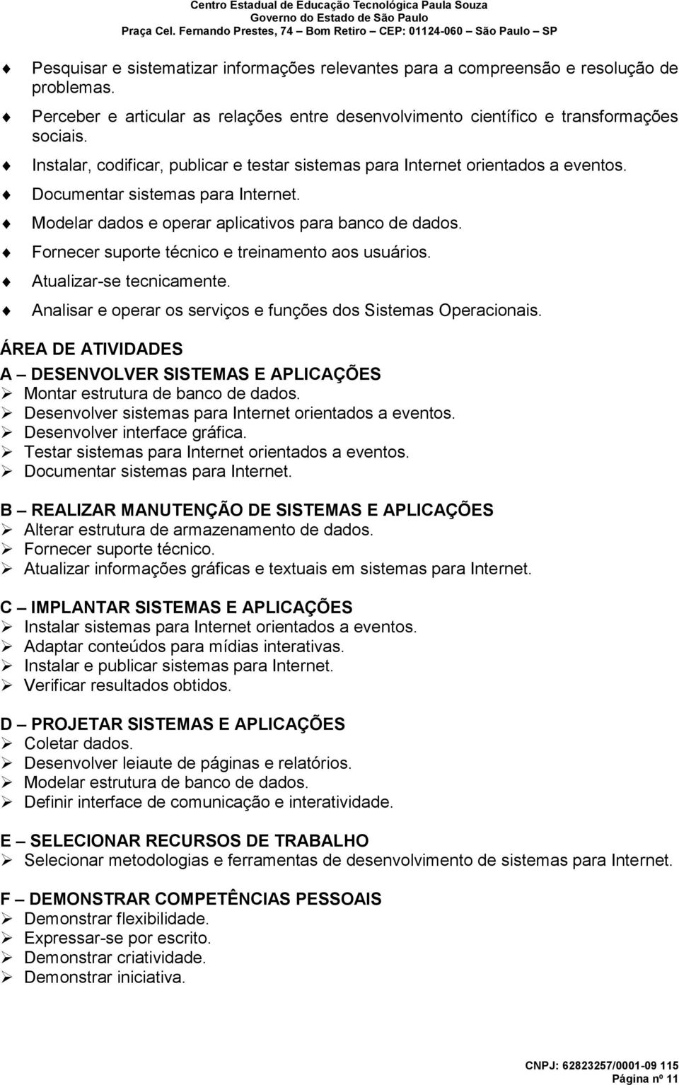 Fornecer suporte técnico e treinamento aos usuários. Atualizar-se tecnicamente. Analisar e operar os serviços e funções dos Sistemas Operacionais.