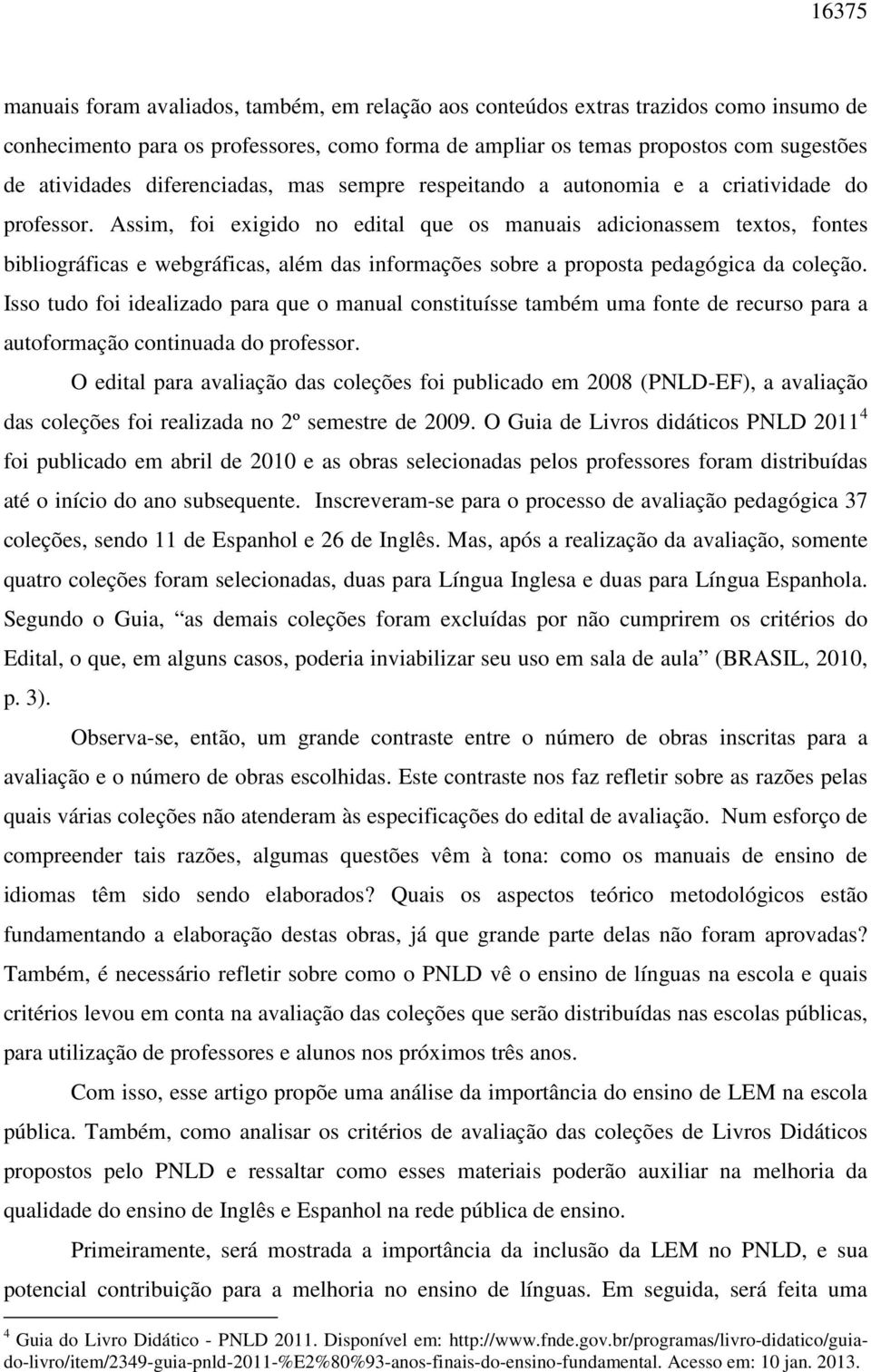 Assim, foi exigido no edital que os manuais adicionassem textos, fontes bibliográficas e webgráficas, além das informações sobre a proposta pedagógica da coleção.