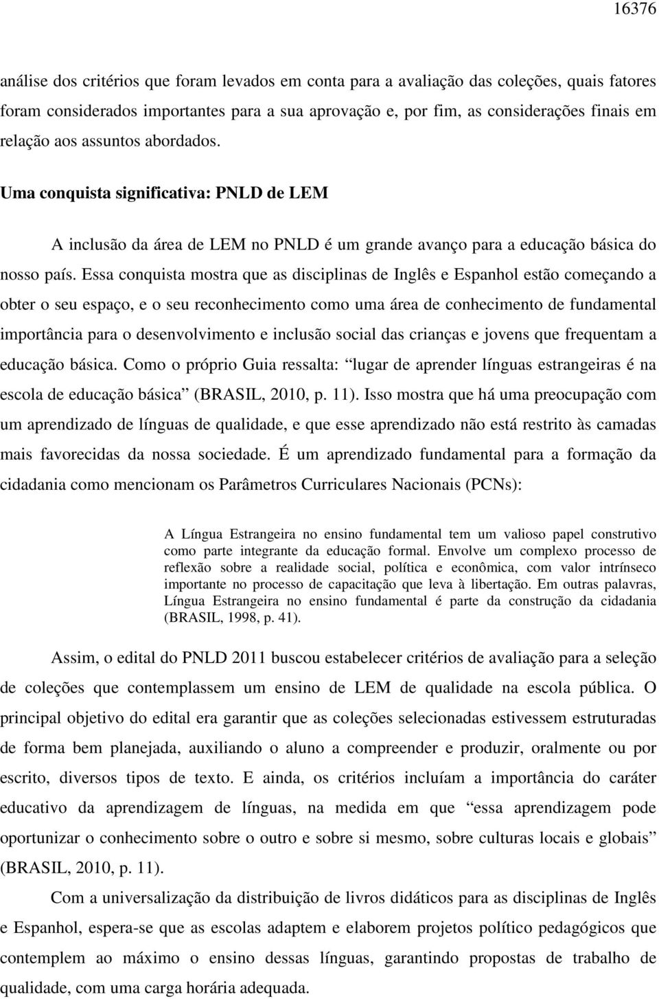 Essa conquista mostra que as disciplinas de Inglês e Espanhol estão começando a obter o seu espaço, e o seu reconhecimento como uma área de conhecimento de fundamental importância para o