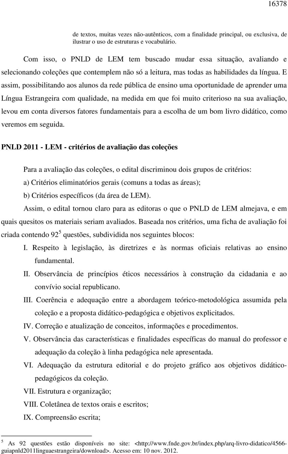 E assim, possibilitando aos alunos da rede pública de ensino uma oportunidade de aprender uma Língua Estrangeira com qualidade, na medida em que foi muito criterioso na sua avaliação, levou em conta